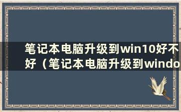 笔记本电脑升级到win10好不好（笔记本电脑升级到windows 11）